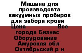 Машина для производсвта вакуумных пробирок для забора крови › Цена ­ 1 000 000 - Все города Бизнес » Оборудование   . Амурская обл.,Октябрьский р-н